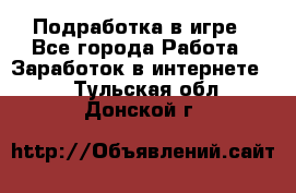 Подработка в игре - Все города Работа » Заработок в интернете   . Тульская обл.,Донской г.